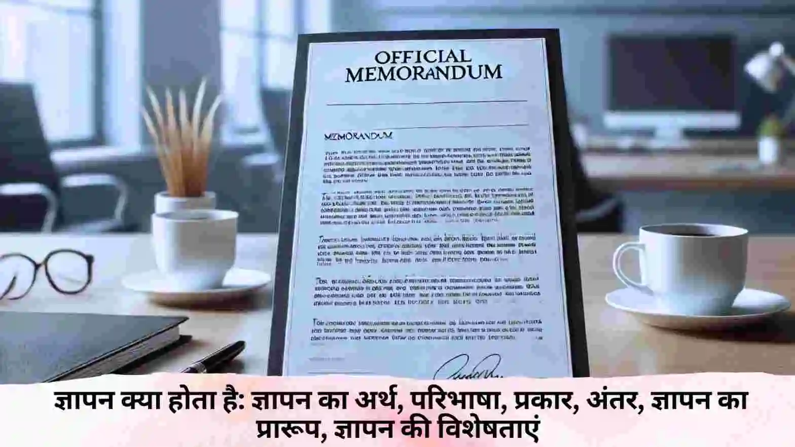 ज्ञापन क्या होता है।।gyapan kya hota hai।। अधिसूचना क्या होती है।। adhisuchana kya hota hai।। ज्ञापन क्या  है: ज्ञापन का अर्थ, परिभाषा, प्रकार, अंतर, ज्ञापन का प्रारूप, ज्ञापन की विशेषता 