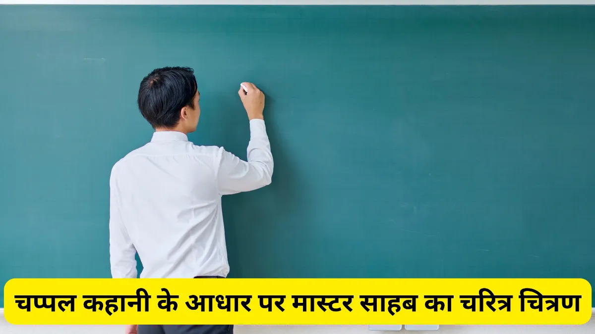 चप्पल कहानी के आधार पर मास्टर साहब का चरित्र चित्रण कीजिए ॥ मास्टर साहब के चारित्रिक विशेषताओं को लिखो ॥ चप्पल कहानी के आधार पर मास्टर साहब का चारित्रिक विशेषताओं को स्पष्ट कीजिए