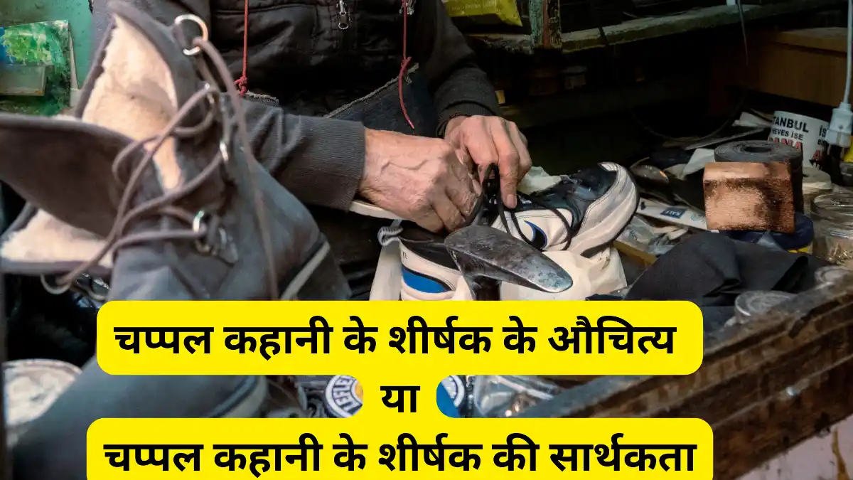 चप्पल कहानी के शीर्षक के औचित्य पर प्रकाश डालिए ॥ chappal kahani ke shirshak ke auchitya par prakash daliye ॥ चप्पल कहानी के शीर्षक की सार्थकता