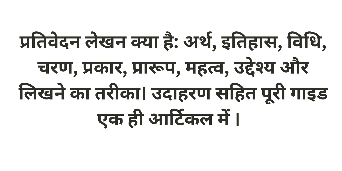 प्रतिवेदन लेखन क्या है: अर्थ, ऐतिहासिक परिप्रेक्ष्य, विधि, चरण, प्रकार, प्रारूप, महत्व, उद्देश्य, लिखने का तरीका और उदाहरण