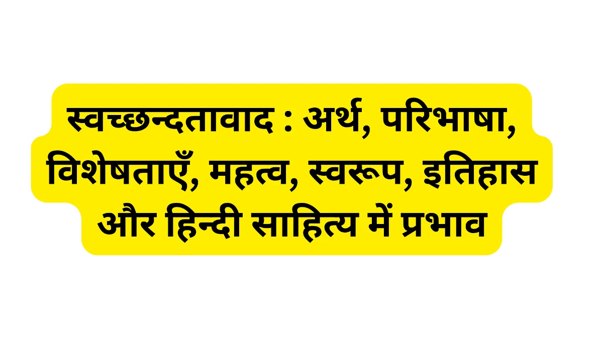 स्वच्छन्दतावाद : अर्थ, परिभाषा, विशेषताएँ, महत्व, स्वरूप, इतिहास और हिन्दी साहित्य में प्रभाव