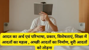 आदत का अर्थ एवं परिभाषा, प्रकार, विशेषताएं, शिक्षा में आदतों का महत्व , अच्छी आदतों का निर्माण, बुरी आदतों को तोड़ना