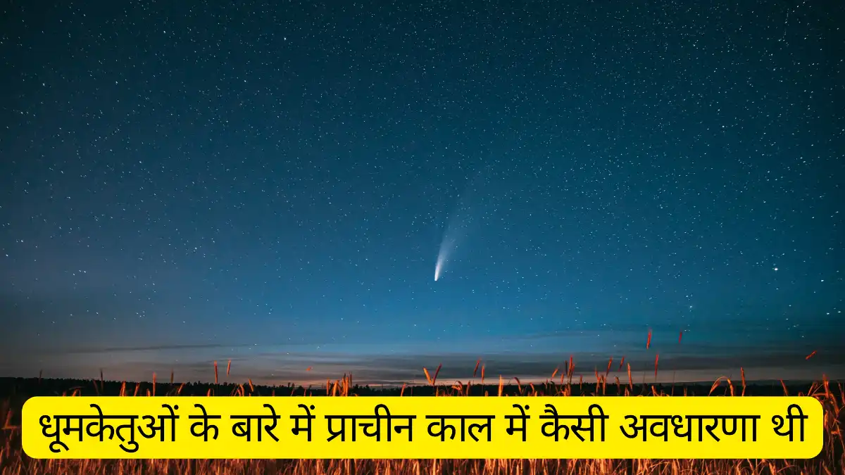 धूमकेतुओं के बारे में प्राचीन काल में कैसी अवधारणा थी? स्पष्ट कीजिए। अथवा धूमकेतु के विषय में आप क्या जानते हैं? पाठ के आधार पर लिखिए।
