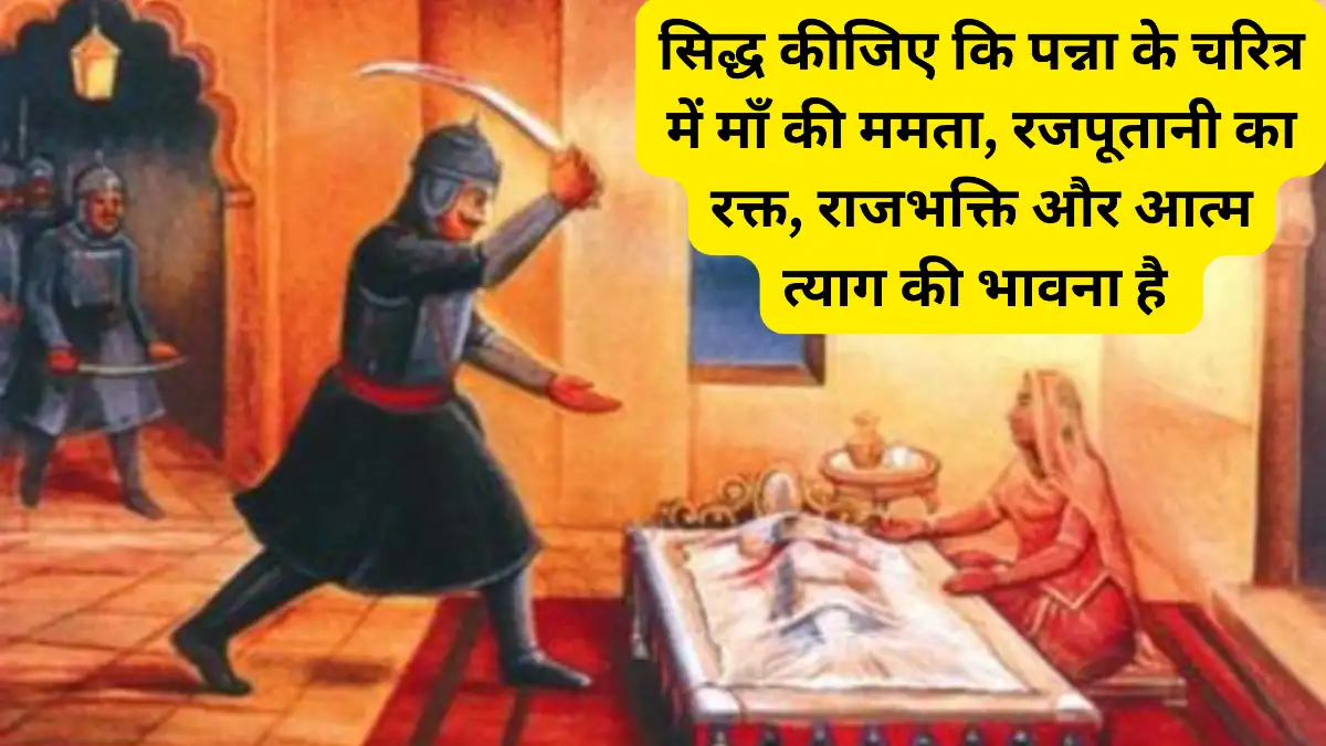 सिद्ध कीजिए कि पन्ना के चरित्र में माँ की ममता रजपूतानी का रक्त राजभक्ति और आत्म त्याग की भावना है