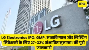 एलजी इलेक्ट्रॉनिक्स आईपीओ: GMP, सब्सक्रिप्शन और लिस्टिंग निवेशकों के लिए 27-32% संभावित मुनाफा! की पूरी जानकारी