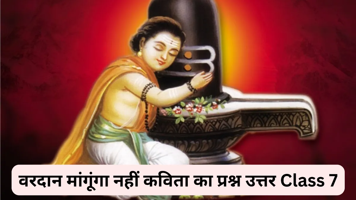 वरदान मांगूंगा नहीं कविता का प्रश्न उत्तर Class 7 ॥ Vardan Mangunga Nahin Ka Question Answer