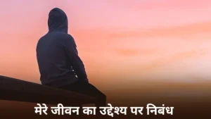 मेरे जीवन का उद्देश्य पर निबंध ॥  Mere Jeevan Ka Uddeshya Par Nibandh ॥ मेरे जीवन का उद्देश्य पर निबंध 300, 400, 500, 600 और 700 शब्दों में