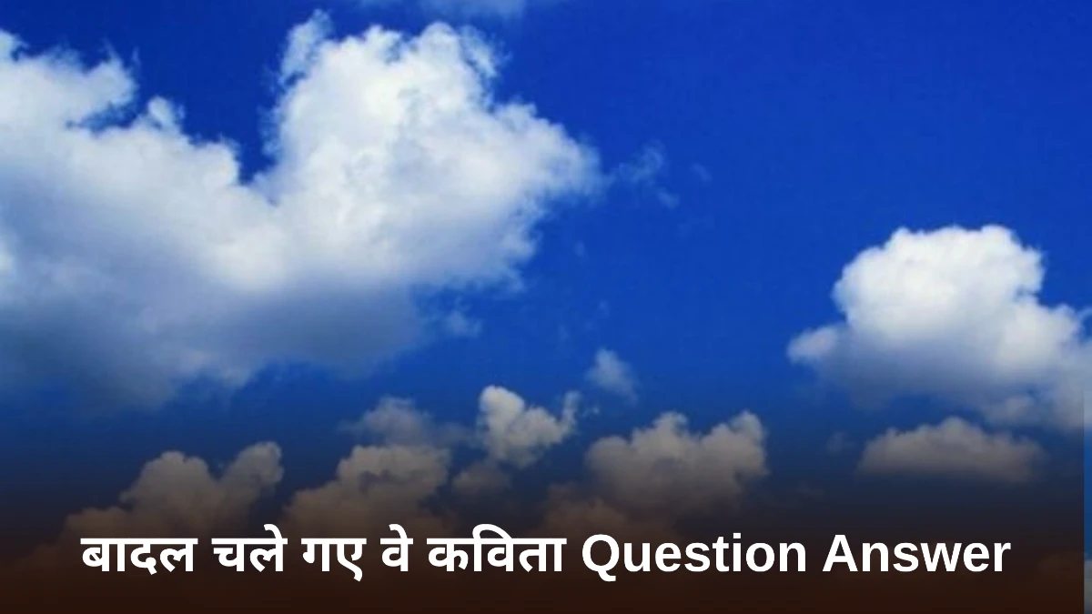 बादल चले गए वे कविता Question Answer ॥ Badal Chale Gaye Ve Class 6 Question Answer