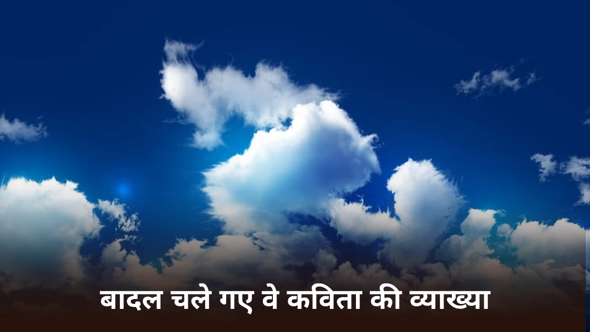 बादल चले गए वे कविता की व्याख्या ॥ बादल चले गए वे कविता का भावार्थ ॥ Badal Chale Gaye Ve Kavita Ki Vyakhya ॥ बादल चले गए वे कविता का सारांश